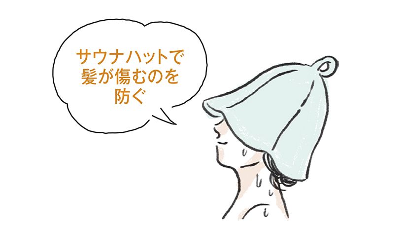 女性は温度の感受性が高いので、サウナハットを深くかぶり、顔はタオルで 覆うのがおすすめ。ホルモン(プロラ クチン濃度上昇)への影響も防げる。